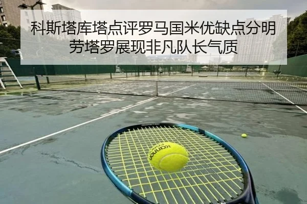 科斯塔库塔点评罗马国米优缺点分明 劳塔罗展现非凡队长气质